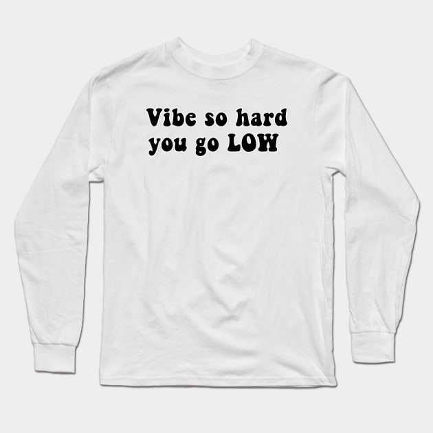 Vibe So Hard You Go Low Long Sleeve T-Shirt by CatGirl101